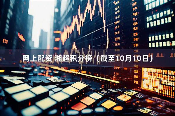 网上配资 湘超积分榜（截至10月10日）